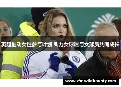 英超推动女性参与计划 助力女球迷与女球员共同成长 英超推动女性参与计划 助力女球迷与女球员共同成长