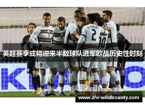 英超赛季或将迎来半数球队进军欧战历史性时刻 英超赛季或将迎来半数球队进军欧战历史性时刻