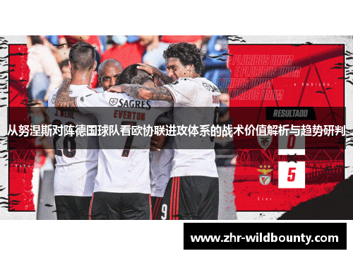 从努涅斯对阵德国球队看欧协联进攻体系的战术价值解析与趋势研判 从努涅斯对阵德国球队看欧协联进攻体系的战术价值解析与趋势研判