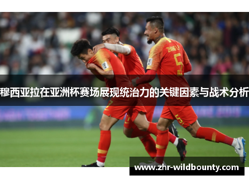 穆西亚拉在亚洲杯赛场展现统治力的关键因素与战术分析 穆西亚拉在亚洲杯赛场展现统治力的关键因素与战术分析