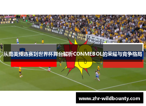 从南美预选赛到世界杯舞台解析CONMEBOL的荣耀与竞争格局