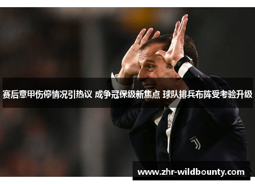赛后意甲伤停情况引热议 成争冠保级新焦点 球队排兵布阵受考验升级