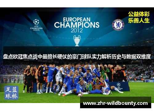 盘点欧冠焦点战中最擅长硬仗的豪门球队实力解析历史与数据双维度 盘点欧冠焦点战中最擅长硬仗的豪门球队实力解析历史与数据双维度