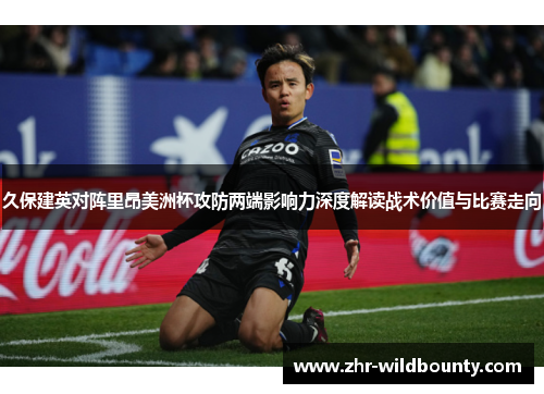 久保建英对阵里昂美洲杯攻防两端影响力深度解读战术价值与比赛走向