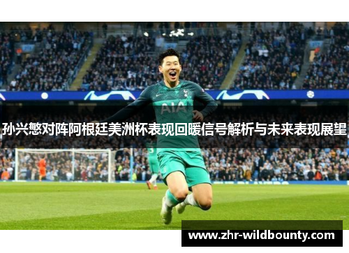 孙兴慜对阵阿根廷美洲杯表现回暖信号解析与未来表现展望 孙兴慜对阵阿根廷美洲杯表现回暖信号解析与未来表现展望