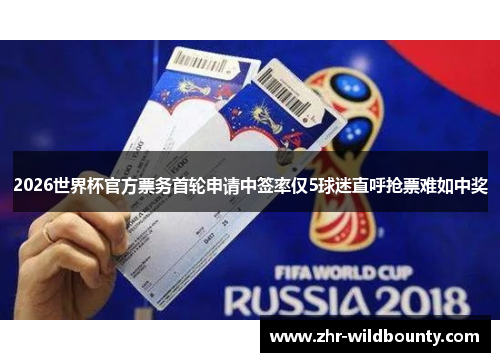 2026世界杯官方票务首轮申请中签率仅5球迷直呼抢票难如中奖